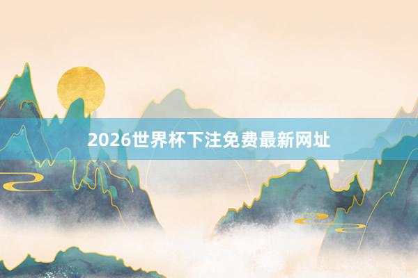 2026世界杯下注免费最新网址