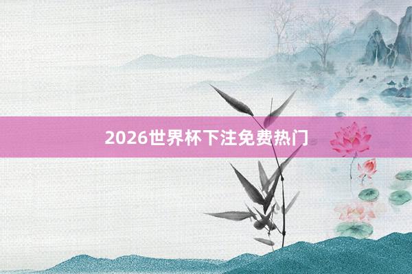 2026世界杯下注免费热门