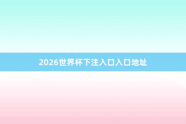 2026世界杯下注入口入口地址