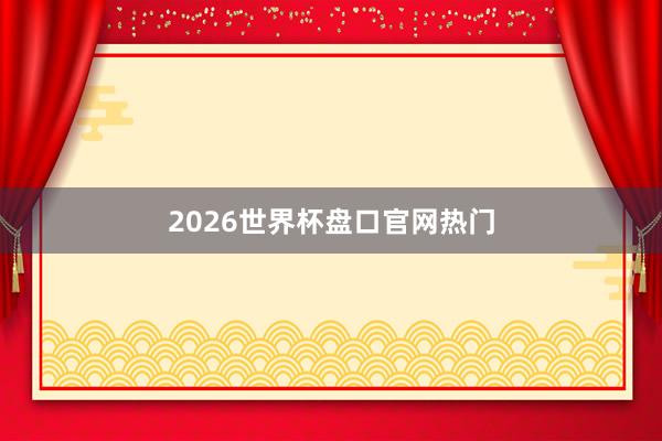 2026世界杯盘口官网热门