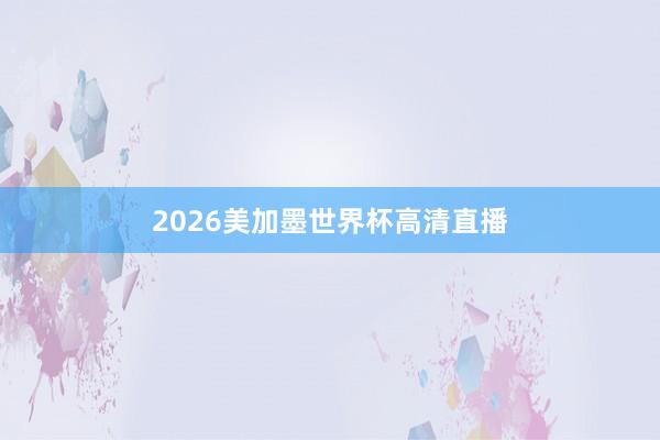 2026美加墨世界杯高清直播