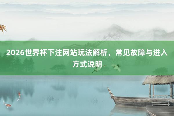 2026世界杯下注网站玩法解析，常见故障与进入方式说明