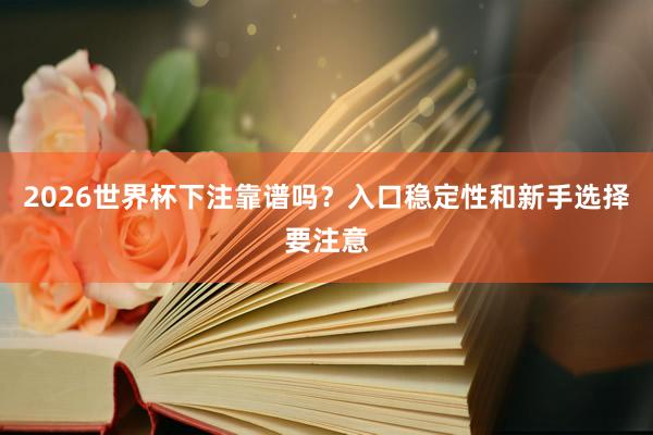 2026世界杯下注靠谱吗？入口稳定性和新手选择要注意