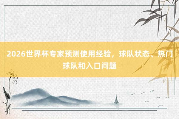 2026世界杯专家预测使用经验，球队状态、热门球队和入口问题