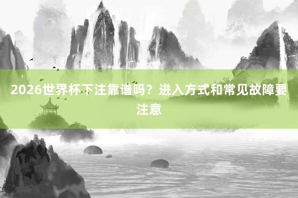 2026世界杯下注靠谱吗？进入方式和常见故障要注意