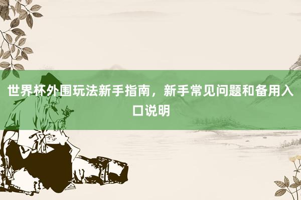 世界杯外围玩法新手指南，新手常见问题和备用入口说明
