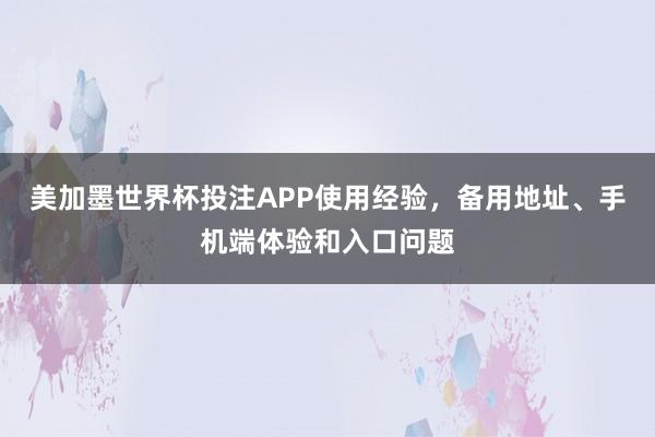 美加墨世界杯投注APP使用经验，备用地址、手机端体验和入口问题