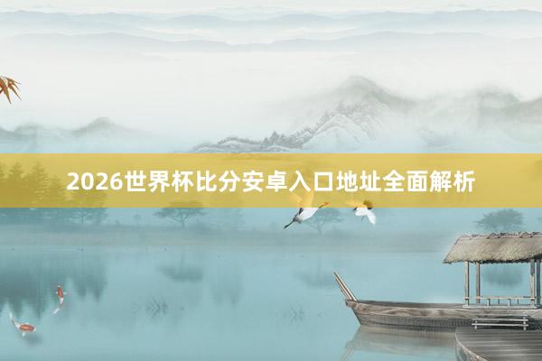 2026世界杯比分安卓入口地址全面解析