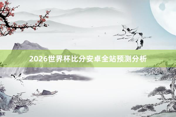 2026世界杯比分安卓全站预测分析