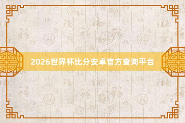 2026世界杯比分安卓官方查询平台