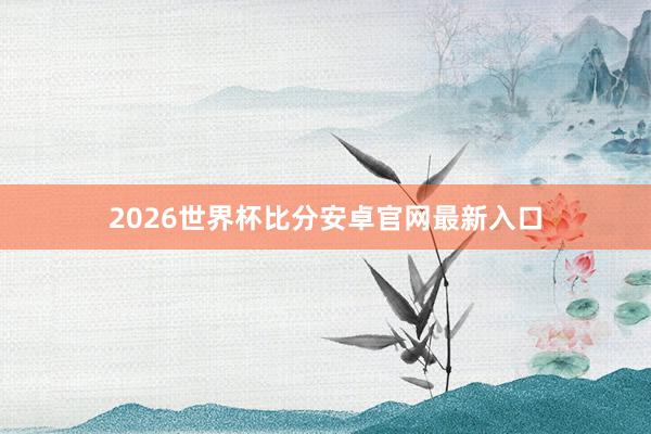 2026世界杯比分安卓官网最新入口