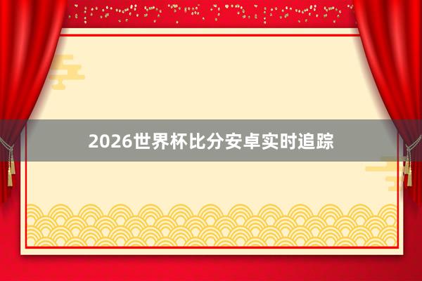 2026世界杯比分安卓实时追踪