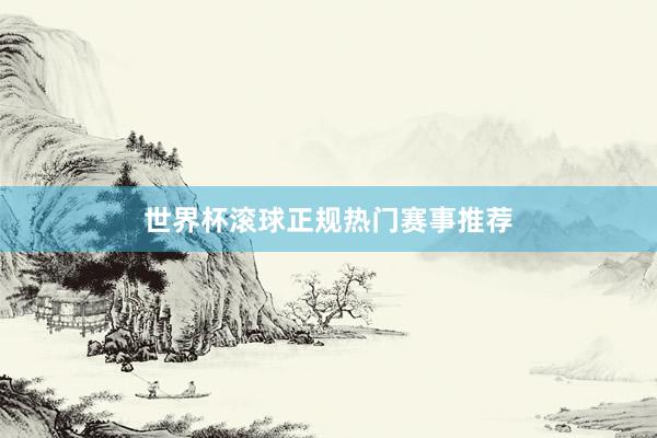 世界杯滚球正规热门赛事推荐