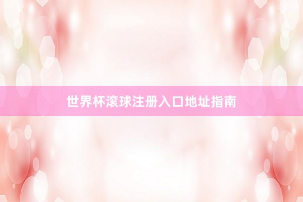 世界杯滚球注册入口地址指南