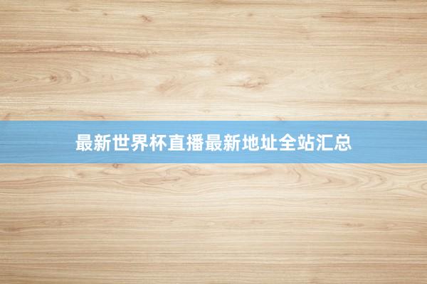 最新世界杯直播最新地址全站汇总