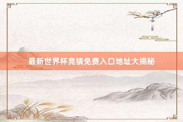 最新世界杯竞猜免费入口地址大揭秘