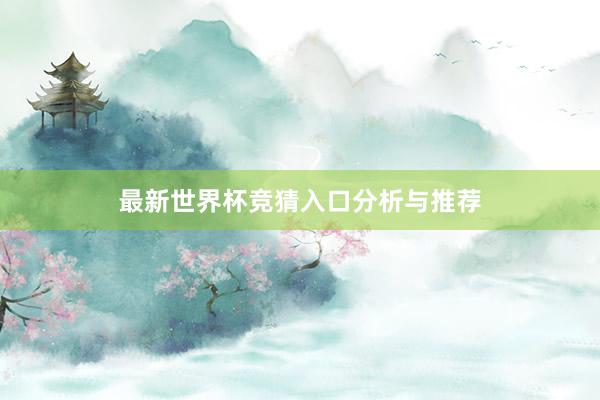 最新世界杯竞猜入口分析与推荐