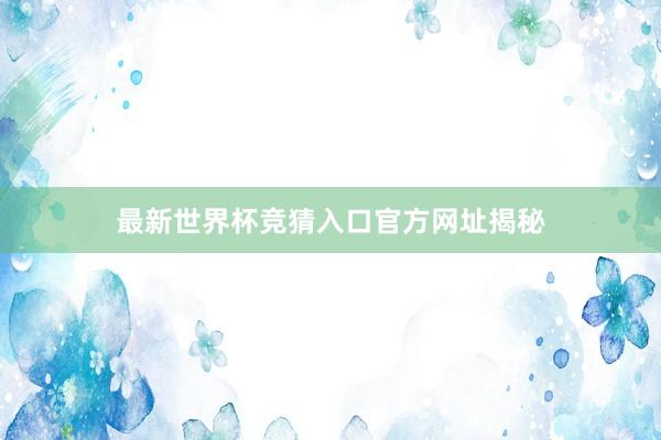 最新世界杯竞猜入口官方网址揭秘